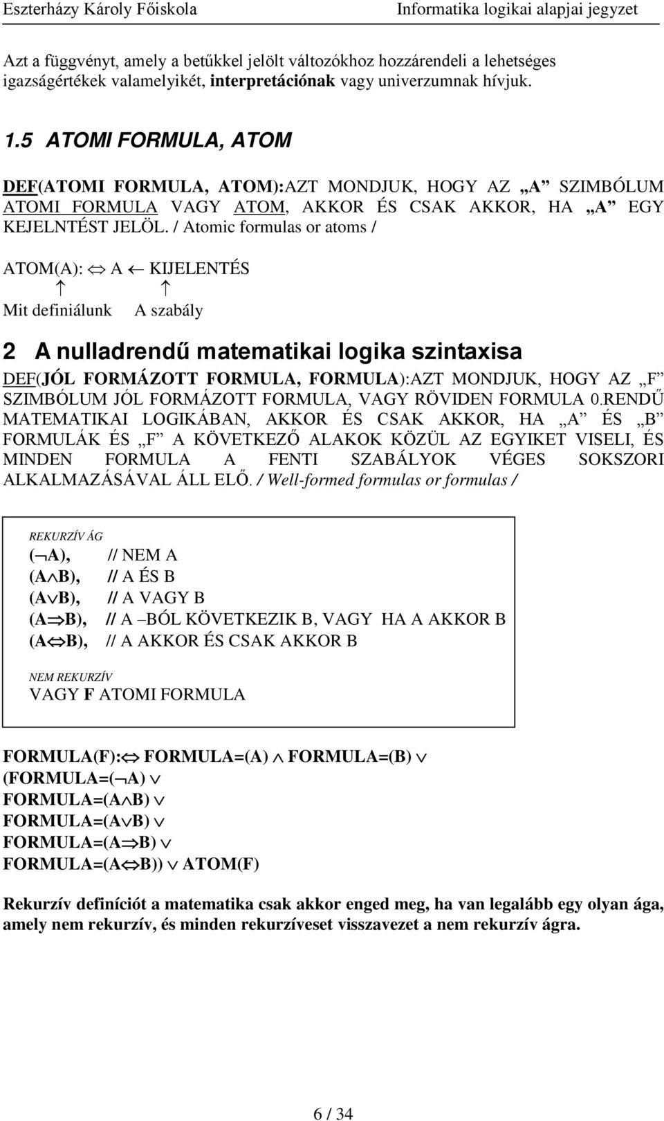 / Atomic formulas or atoms / ATOM(A): A KIJELENTÉS Mit definiálunk A szabály 2 A nulladrendű matematikai logika szintaisa DEF(JÓL FORMÁZOTT FORMULA, FORMULA):AZT MONDJUK, HOGY AZ F SZIMBÓLUM JÓL