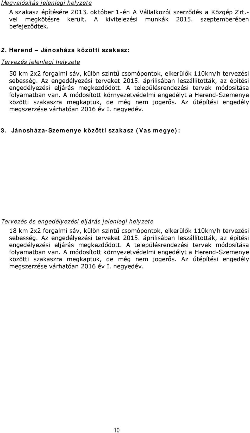 15. szeptemberében befejeződtek. 2. Herend Jánosháza közötti szakasz: Tervezés jelenlegi helyzete 50 km 2x2 forgalmi sáv, külön szintű csomópontok, elkerülők 110km/h tervezési sebesség.