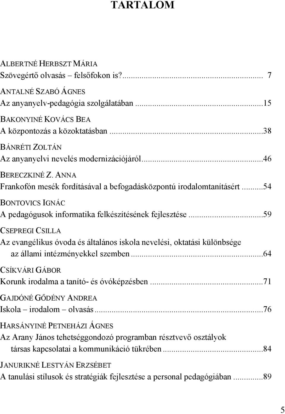 ..54 BONTOVICS IGNÁC A pedagógusok informatika felkészítésének fejlesztése...59 CSEPREGI CSILLA Az evangélikus óvoda és általános iskola nevelési, oktatási különbsége az állami intézményekkel szemben.