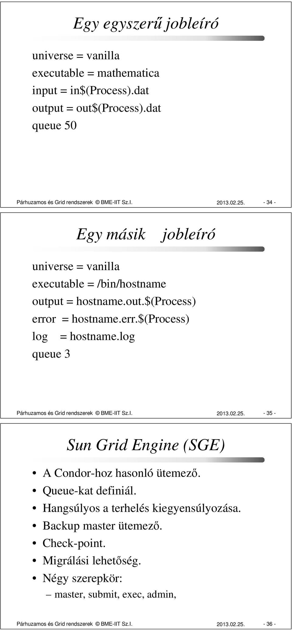 log queue 3 Párhuzamos és Grid rendszerek BME-IIT Sz.I. 2013.02.25. - 35 - Sun Grid Engine (SGE) A Condor-hoz hasonló ütemező. Queue-kat definiál.