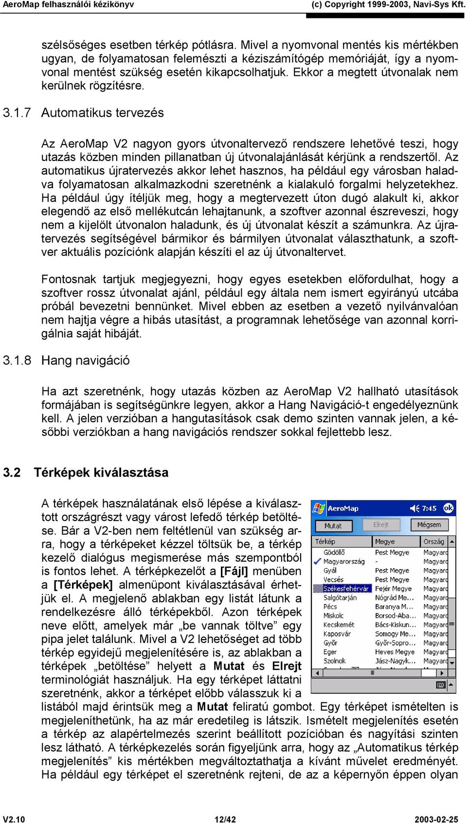 7 Automatikus tervezés Az AeroMap V2 nagyon gyors útvonaltervező rendszere lehetővé teszi, hogy utazás közben minden pillanatban új útvonalajánlását kérjünk a rendszertől.