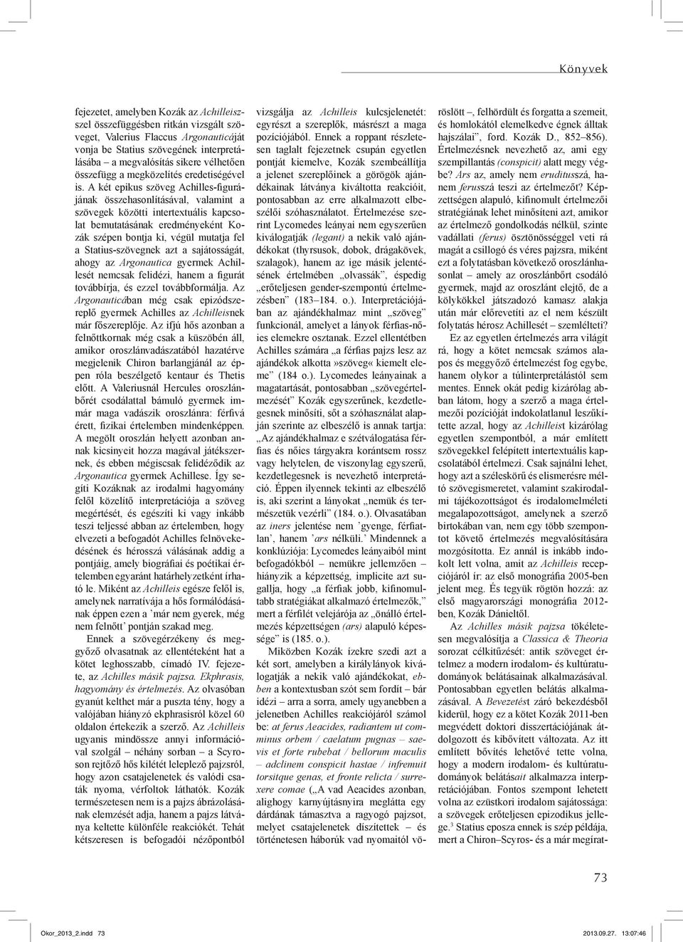 A két epikus szöveg Achilles-figurájának összehasonlításával, valamint a szövegek közötti intertextuális kapcsolat bemutatásának eredményeként Kozák szépen bontja ki, végül mutatja fel a