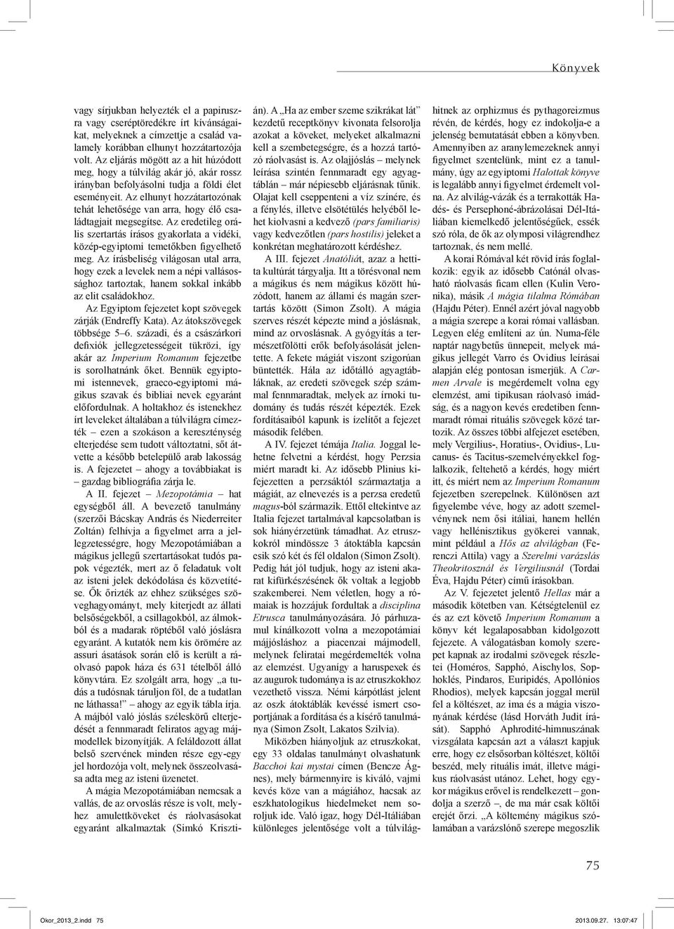 Az elhunyt hozzátartozónak tehát lehetősége van arra, hogy élő családtagjait megsegítse. Az eredetileg orális szertartás írásos gyakorlata a vidéki, közép-egyiptomi temetőkben figyelhető meg.