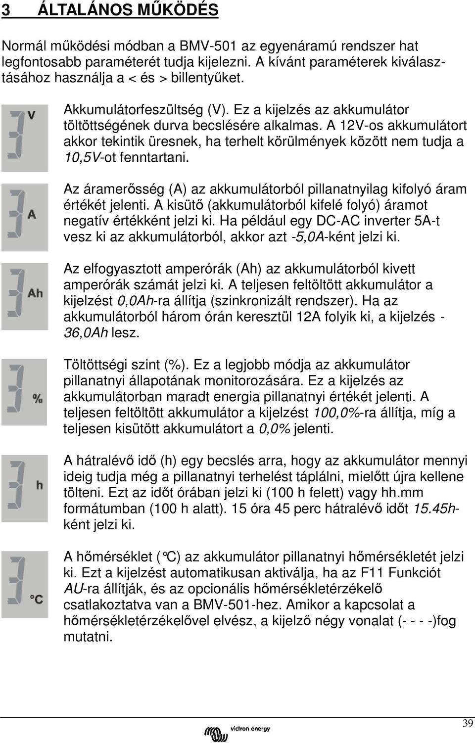 A 12V-os akkumulátort akkor tekintik üresnek, ha terhelt körülmények között nem tudja a 10,5V-ot fenntartani. Az áramerősség (A) az akkumulátorból pillanatnyilag kifolyó áram értékét jelenti.