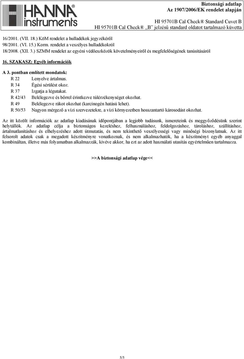 R 34 Égési sérülést okoz. R 37 Izgatja a légutakat. R 42/43 Belélegezve és bőrrel érintkezve túlérzékenységet okozhat. R 49 Belélegezve rákot okozhat (karcinogén hatású lehet).