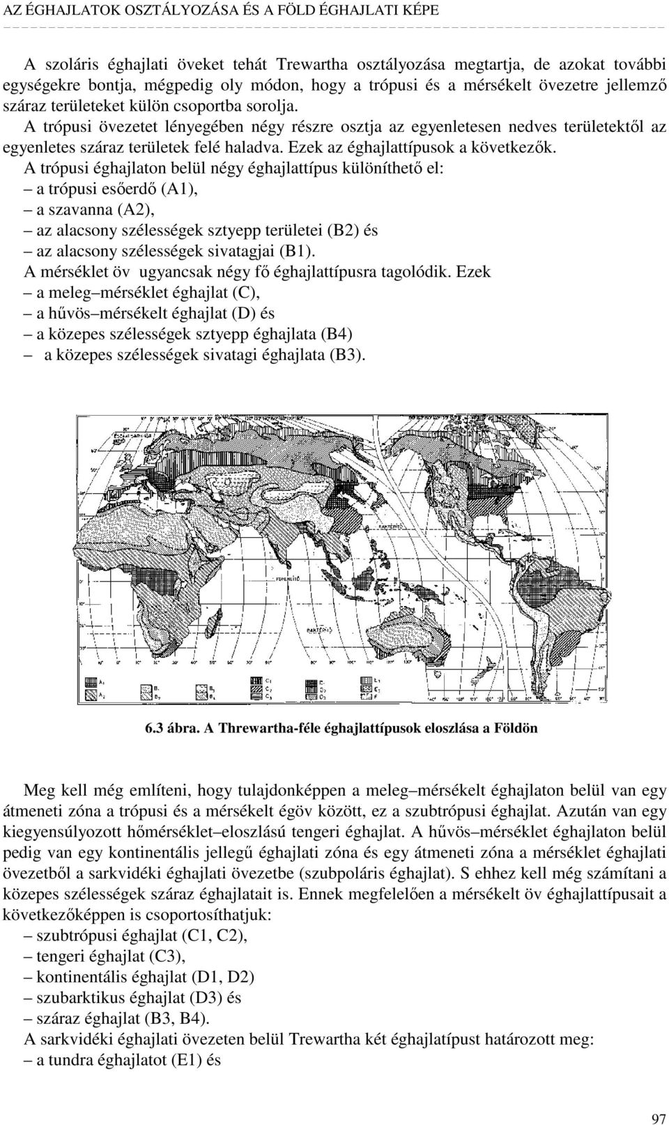 A trópusi éghajlaton belül négy éghajlattípus különíthetı el: a trópusi esıerdı (A1), a szavanna (A2), az alacsony szélességek sztyepp területei (B2) és az alacsony szélességek sivatagjai (B1).