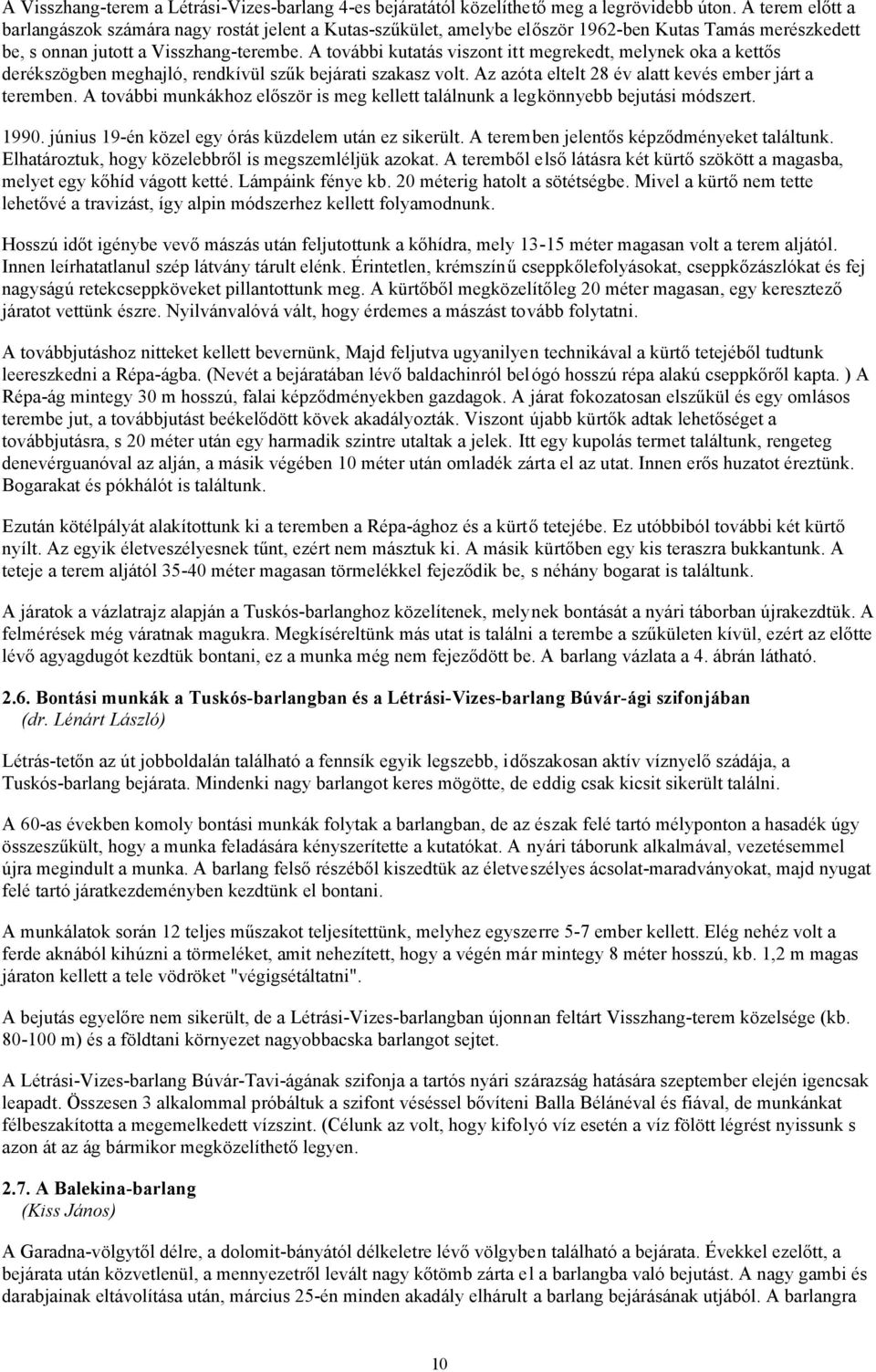 A további kutatás viszont itt megrekedt, melynek oka a kettős derékszögben meghajló, rendkívül szűk bejárati szakasz volt. Az azóta eltelt 28 év alatt kevés ember járt a teremben.