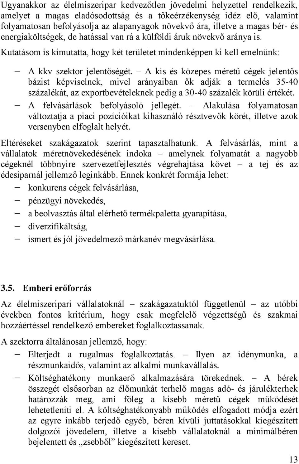 A kis és közepes méretű cégek jelentős bázist képviselnek, mivel arányaiban ők adják a termelés 35-40 százalékát, az exportbevételeknek pedig a 30-40 százalék körüli értékét.