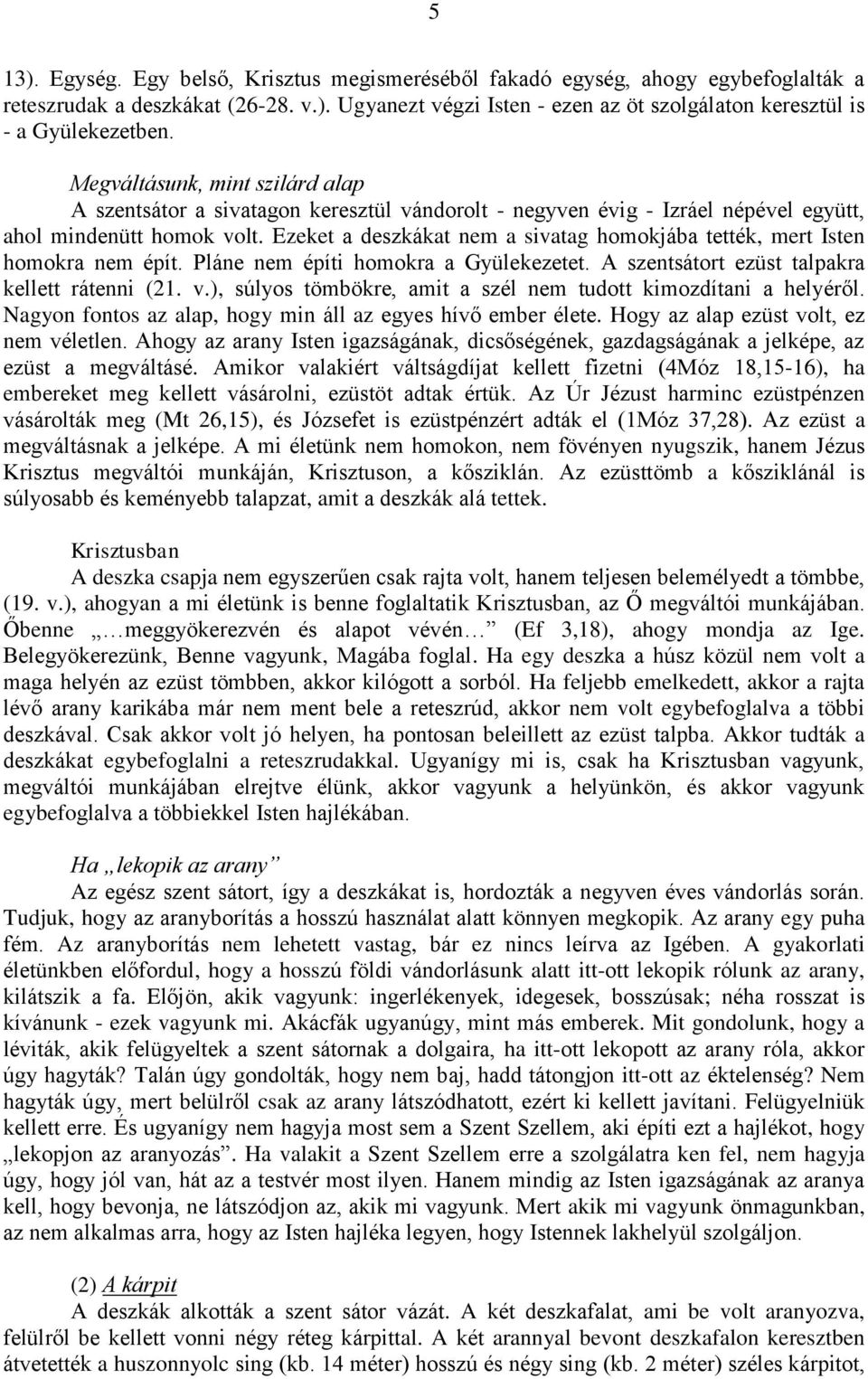 Ezeket a deszkákat nem a sivatag homokjába tették, mert Isten homokra nem épít. Pláne nem építi homokra a Gyülekezetet. A szentsátort ezüst talpakra kellett rátenni (21. v.