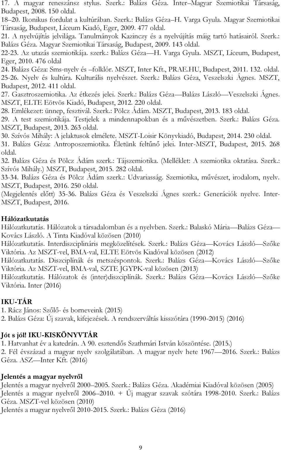 Magyar Szemiotikai Társaság, Budapest, 2009. 143 oldal. 22-23. Az utazás szemiotikája. szerk.: Balázs Géza H. Varga Gyula. MSZT, Líceum, Budapest, Eger, 2010. 476 oldal 24.