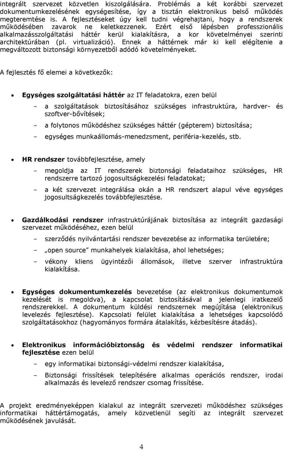 Ezért első lépésben professzionális alkalmazásszolgáltatási háttér kerül kialakításra, a kor követelményei szerinti architektúrában (pl. virtualizáció).