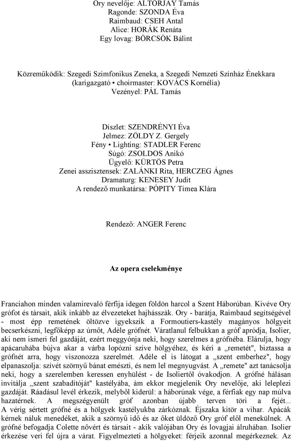 Gergely Fény Lighting: STADLER Ferenc Súgó: ZSOLDOS Anikó Ügyelő: KÜRTÖS Petra Zenei asszisztensek: ZALÁNKI Rita, HERCZEG Ágnes Dramaturg: KENESEY Judit A rendező munkatársa: PÓPITY Tímea Klára