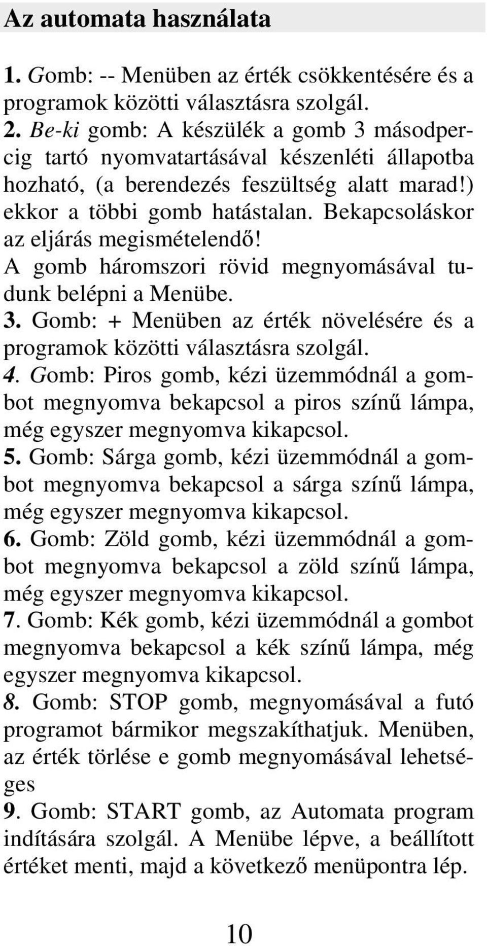 Bekapcsoláskor az eljárás megismételend! A gomb háromszori rövid megnyomásával tudunk belépni a Menübe. 3. Gomb: + Menüben az érték növelésére és a programok közötti választásra szolgál. 4.