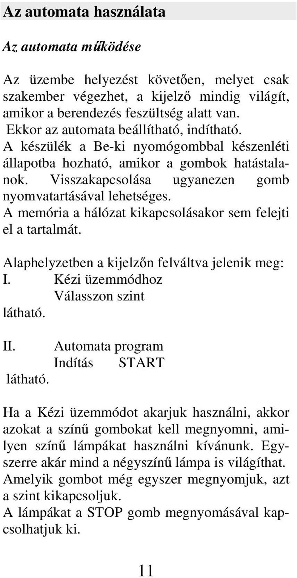 A memória a hálózat kikapcsolásakor sem felejti el a tartalmát. Alaphelyzetben a kijelz n felváltva jelenik meg: I. Kézi üzemmódhoz Válasszon szint látható. II. Automata program Indítás START látható.