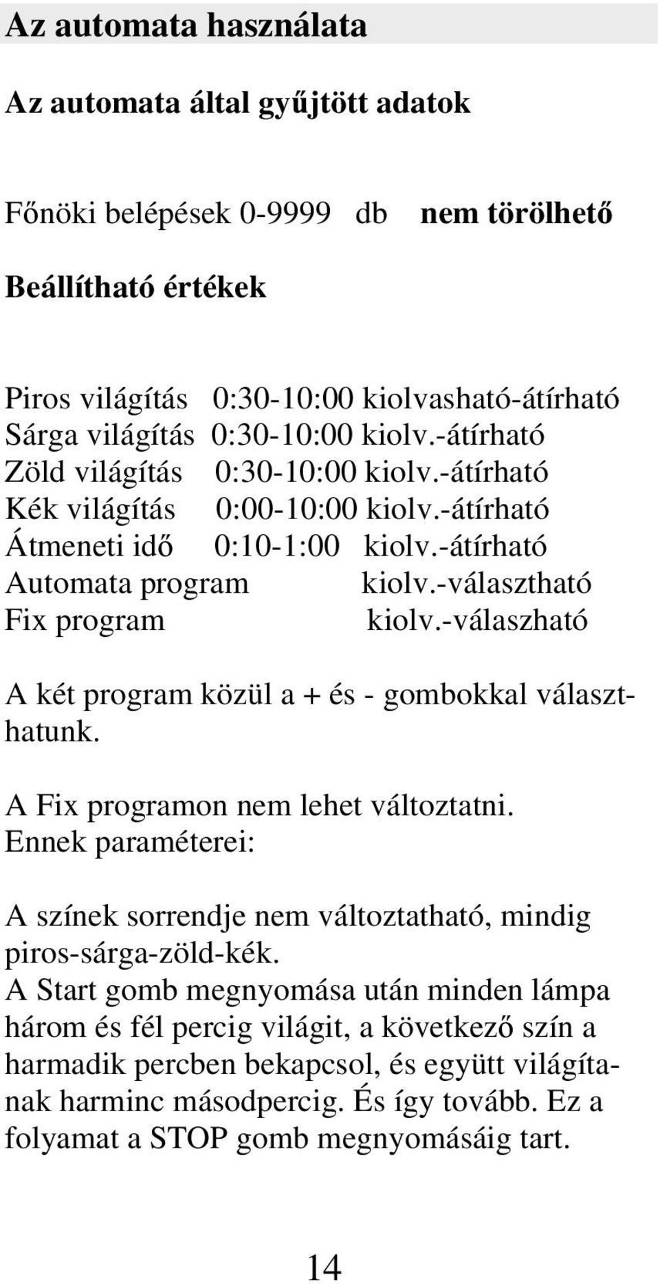 -válaszható A két program közül a + és - gombokkal választhatunk. A Fix programon nem lehet változtatni. Ennek paraméterei: A színek sorrendje nem változtatható, mindig piros-sárga-zöld-kék.