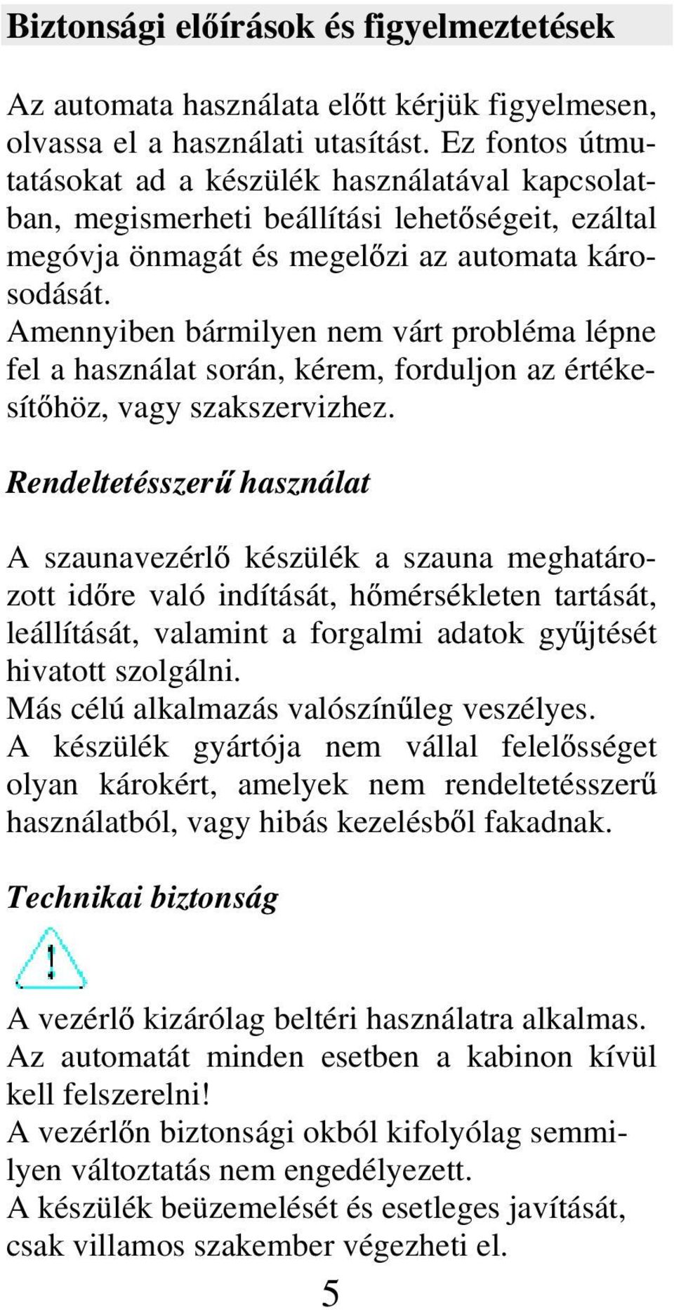 Amennyiben bármilyen nem várt probléma lépne fel a használat során, kérem, forduljon az értékesít höz, vagy szakszervizhez.