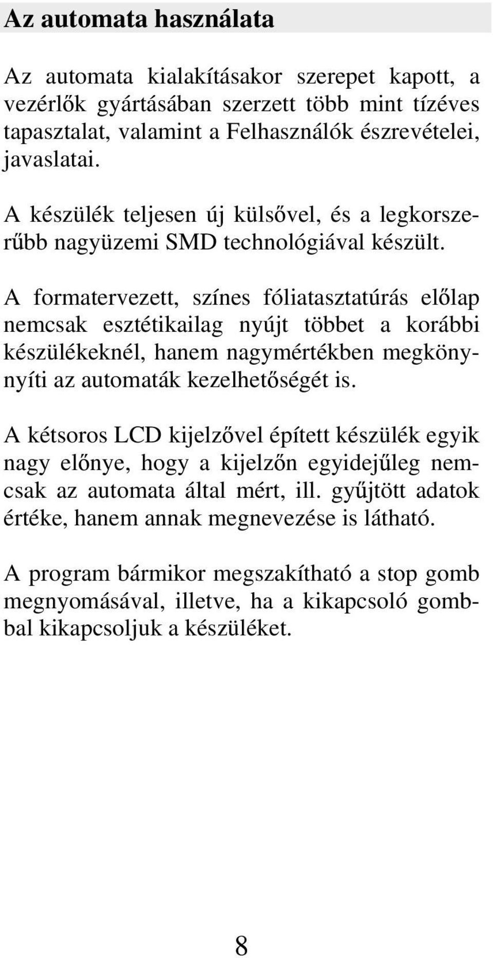 A formatervezett, színes fóliatasztatúrás el lap nemcsak esztétikailag nyújt többet a korábbi készülékeknél, hanem nagymértékben megkönynyíti az automaták kezelhet ségét is.