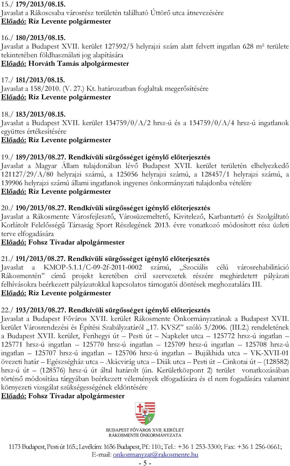 27.) Kt. határozatban foglaltak megerősítésére 18./ 183/2013/08.15. Javaslat a Budapest XVII. kerület 134759/0/A/2 hrsz-ú és a 134759/0/A/4 hrsz-ú ingatlanok együttes értékesítésére 19./ 189/2013/08.