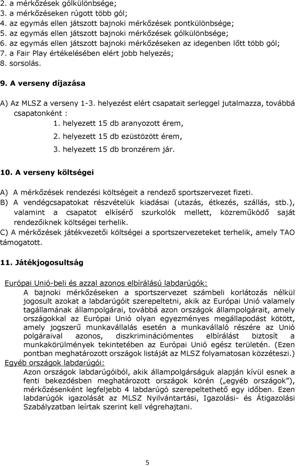 helyezést elért csapatait serleggel jutalmazza, továbbá csapatonként : 1. helyezett 15 db aranyozott érem, 2. helyezett 15 db ezüstözött érem, 3. helyezett 15 db bronzérem jár. 10.