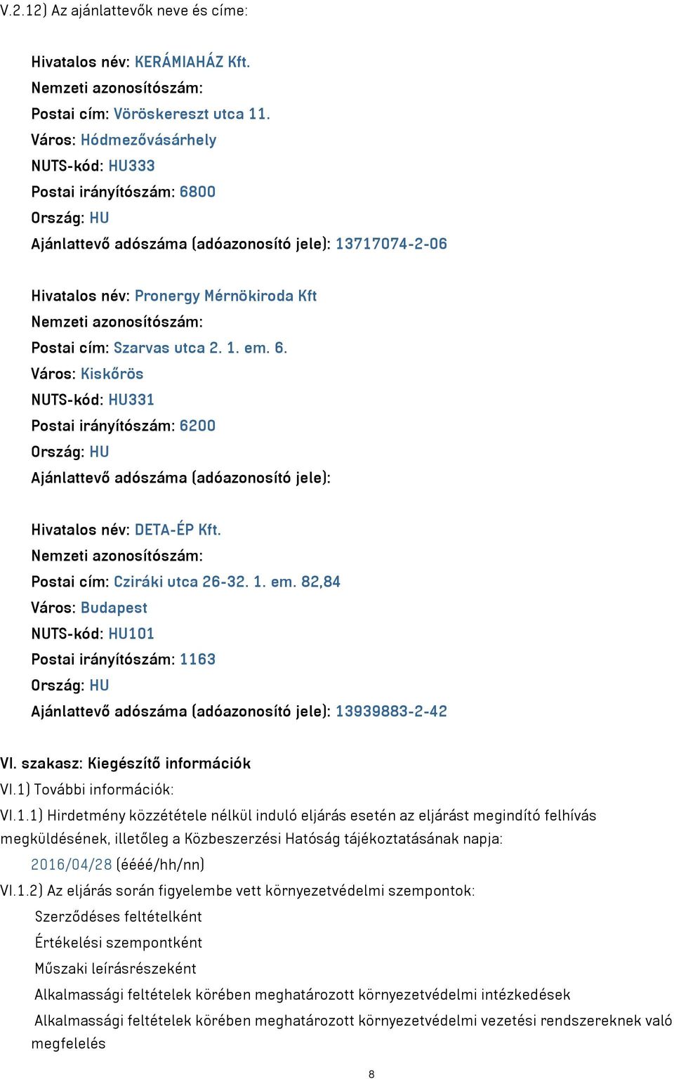 1. em. 6. Város: Kiskőrös NUTS-kód: HU331 Postai irányítószám: 6200 Ország: HU Ajánlattevő adószáma (adóazonosító jele): Hivatalos név: DETA-ÉP Kft. Postai cím: Cziráki utca 26-32. 1. em. 82,84 Város: Budapest NUTS-kód: HU101 Postai irányítószám: 1163 Ország: HU Ajánlattevő adószáma (adóazonosító jele): 13939883-2-42 VI.