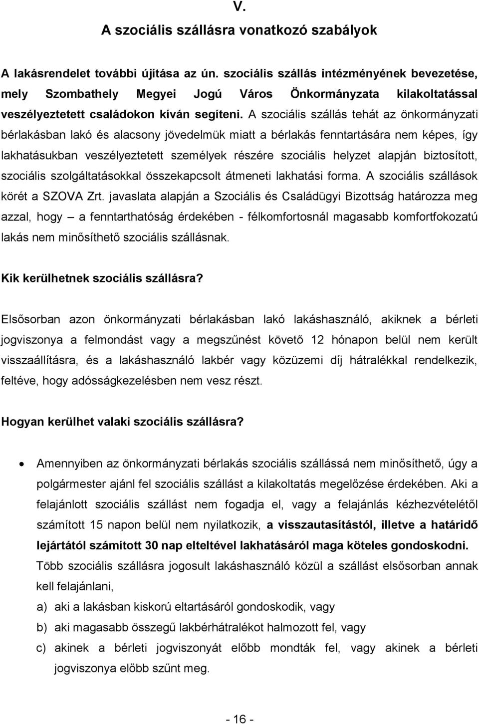 A szociális szállás tehát az önkormányzati bérlakásban lakó és alacsony jövedelmük miatt a bérlakás fenntartására nem képes, így lakhatásukban veszélyeztetett személyek részére szociális helyzet