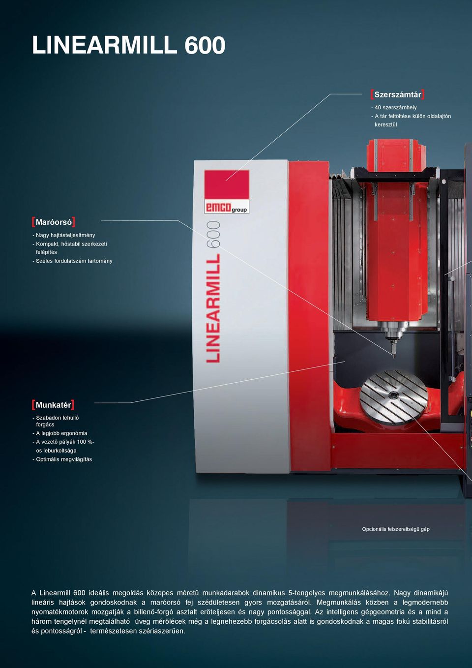 megoldás közepes méretű munkadarabok dinamikus 5-tengelyes megmunkálásához. Nagy dinamikájú lineáris hajtások gondoskodnak a maróorsó fej szédületesen gyors mozgatásáról.