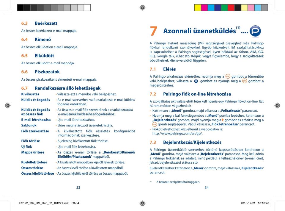 Küldés és fogadás Az összes e-mail fiók szerverének a csatlakoztatása az összes fiók e-mailjeinek küldéséhez/fogadásához. E-mail létrehozása Új e-mail létrehozásához.