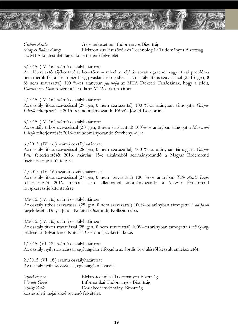 szavazással (25 fő igen, 0 fő nem szavazattal) 100 %-os arányban javasolja az MTA Doktori Tanácsának, hogy a jelölt, Dobránszky János részére ítélje oda az MTA doktora címet. 4/2015. (IV. 16.