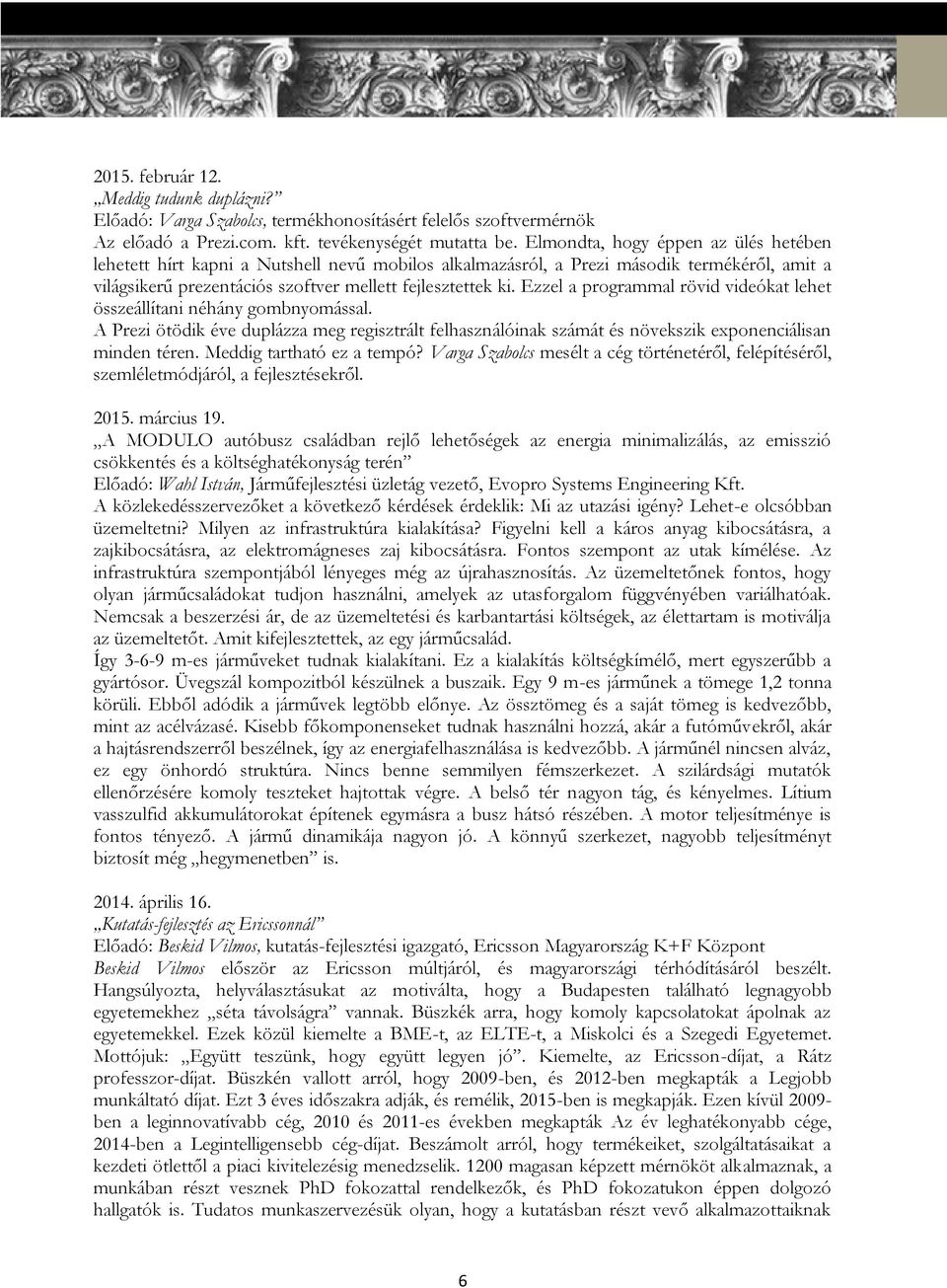Ezzel a programmal rövid videókat lehet összeállítani néhány gombnyomással. A Prezi ötödik éve duplázza meg regisztrált felhasználóinak számát és növekszik exponenciálisan minden téren.