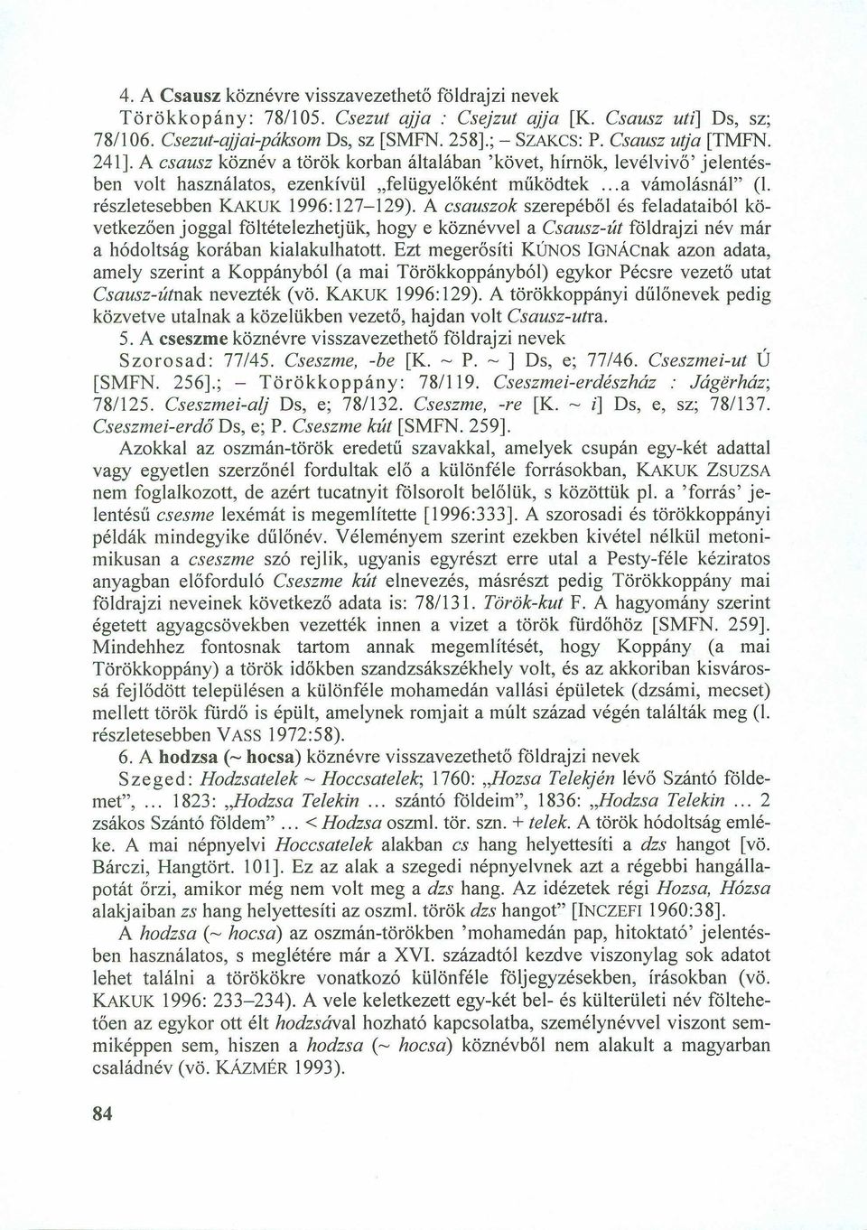A csausz köznév a török korban általában 'követ, hírnök, levélvivő' jelentésben volt használatos, ezenkívül "felügyelőként működtek... a vámolásná1" (1. részletesebben KAKUK 1996: 127-129).