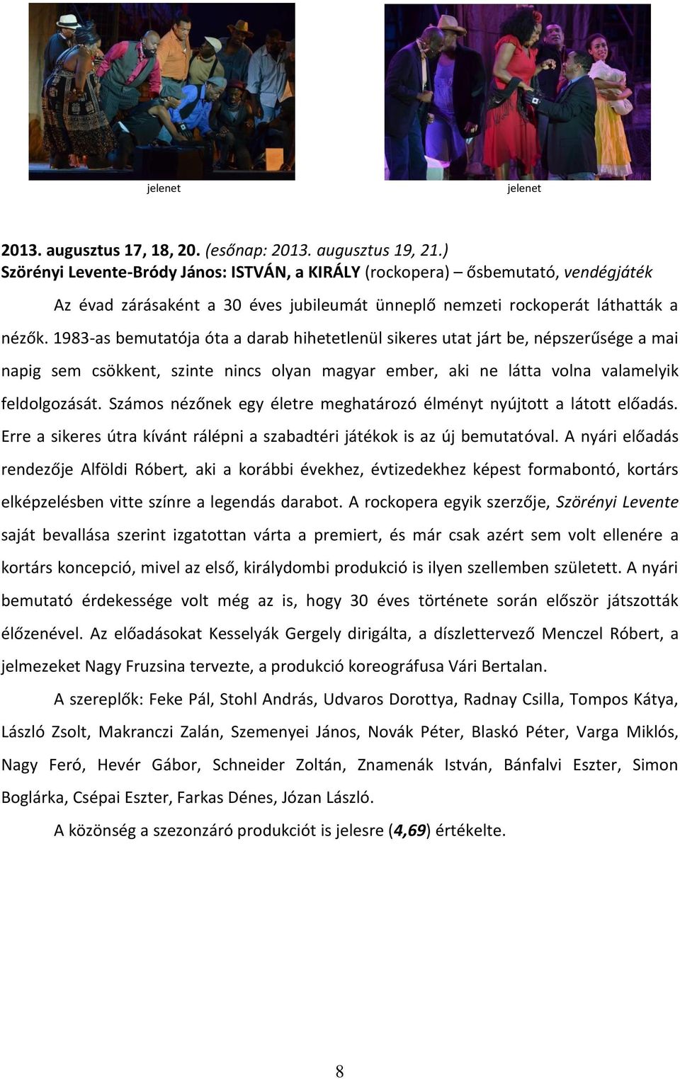 1983-as bemutatója óta a darab hihetetlenül sikeres utat járt be, népszerűsége a mai napig sem csökkent, szinte nincs olyan magyar ember, aki ne látta volna valamelyik feldolgozását.