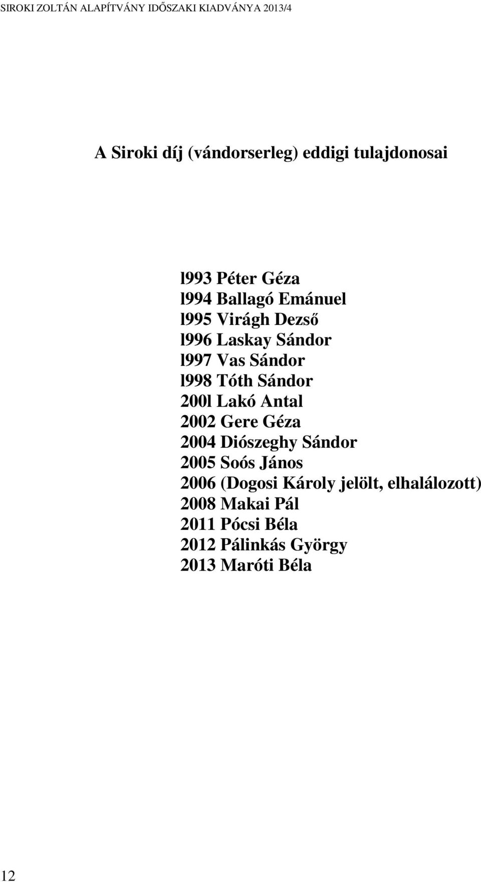 Antal 2002 Gere Géza 2004 Diószeghy Sándor 2005 Soós János 2006 (Dogosi Károly