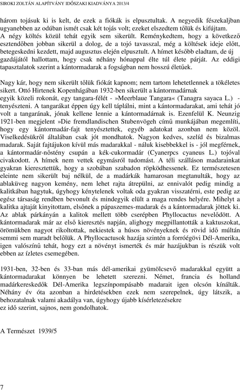 Reménykedtem, hogy a következő esztendőben jobban sikerül a dolog, de a tojó tavasszal, még a költések ideje előtt, betegeskedni kezdett, majd augusztus elején elpusztult.