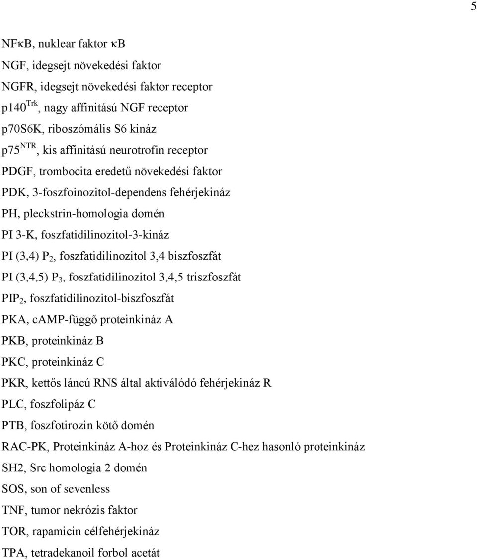 foszfatidilinozitol 3,4 biszfoszfát PI (3,4,5) P 3, foszfatidilinozitol 3,4,5 triszfoszfát PIP 2, foszfatidilinozitol-biszfoszfát PKA, camp-függő proteinkináz A PKB, proteinkináz B PKC, proteinkináz