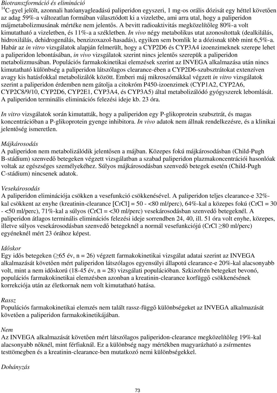 In vivo négy metabolikus utat azonosítottak (dealkilálás, hidroxilálás, dehidrogenálás, benzizoxazol-hasadás), egyiken sem bomlik le a dózisnak több mint 6,5%-a.