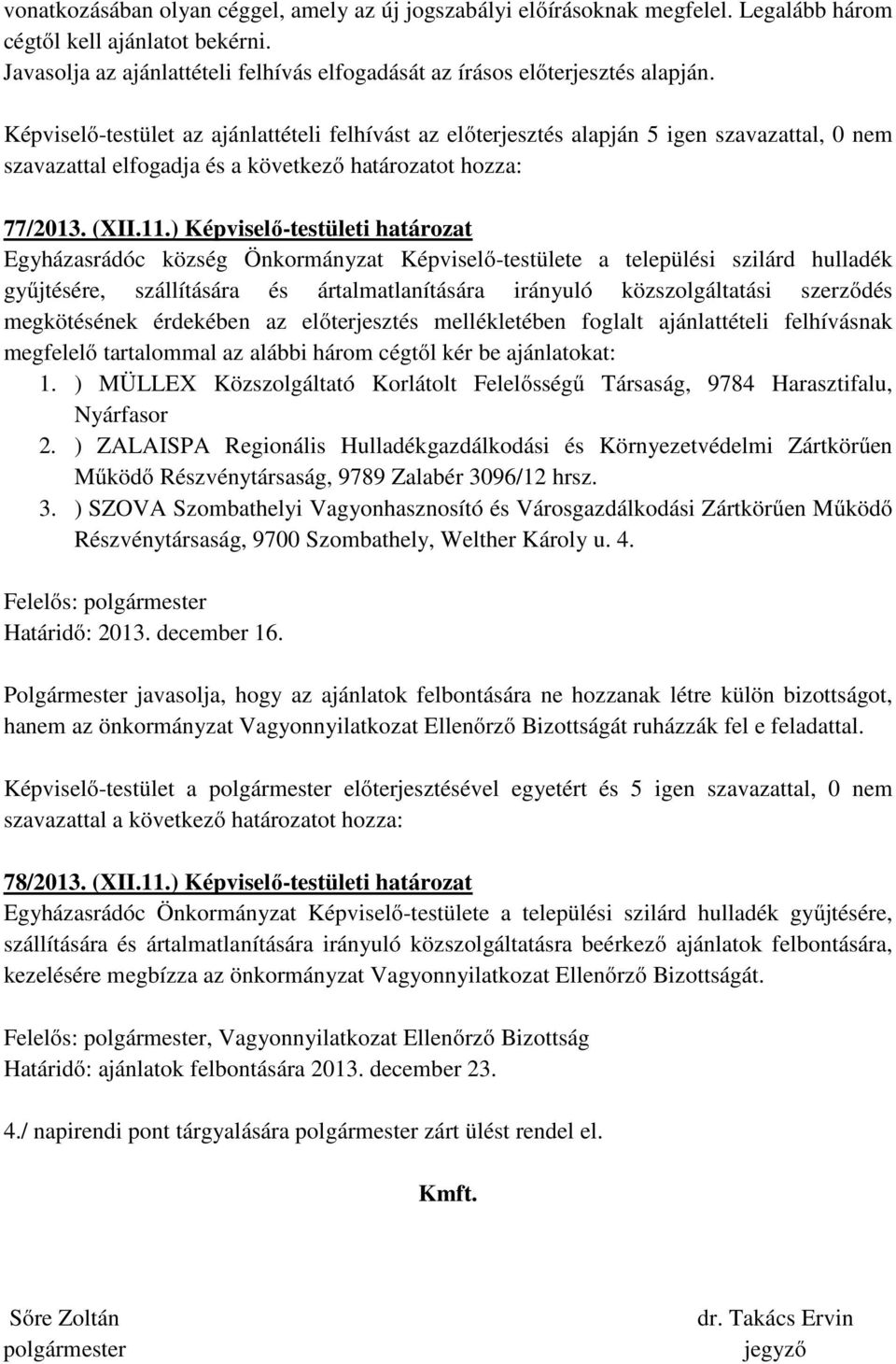 Képviselő-testület az ajánlattételi felhívást az előterjesztés alapján 5 igen szavazattal, 0 nem szavazattal elfogadja és a következő határozatot hozza: 77/2013. (XII.11.