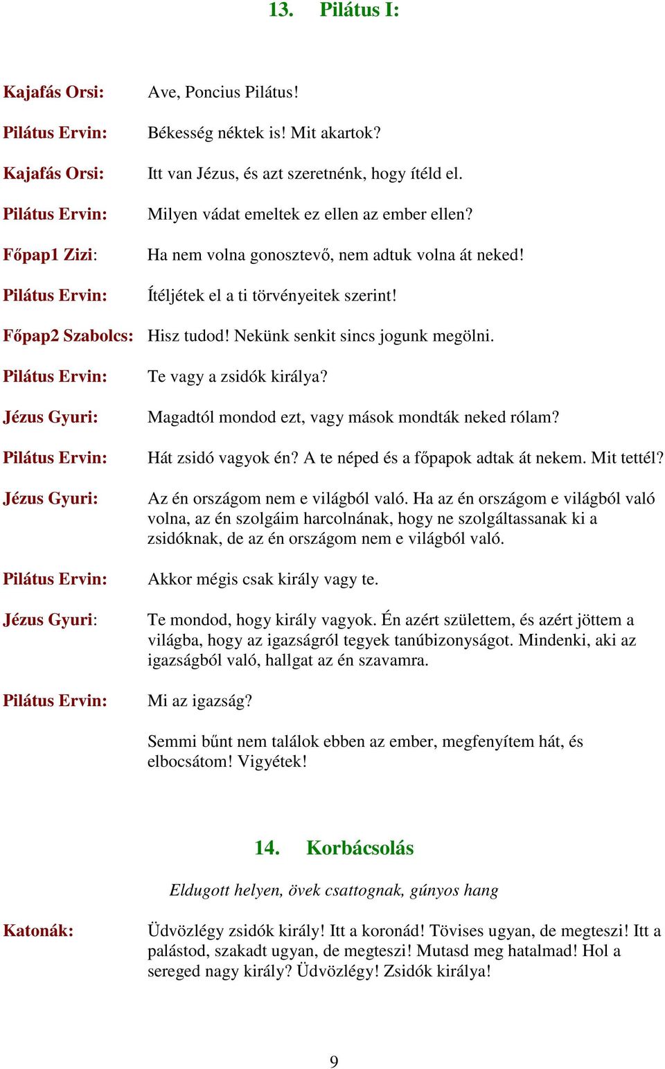 Magadtól mondod ezt, vagy mások mondták neked rólam? Hát zsidó vagyok én? A te néped és a fıpapok adtak át nekem. Mit tettél? Az én országom nem e világból való.