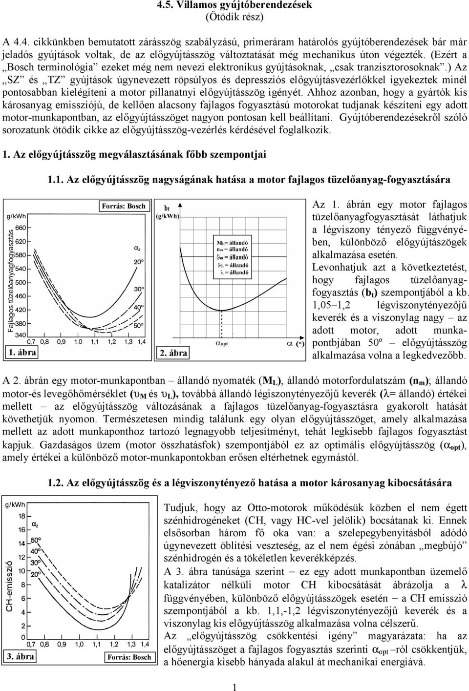 ) Az SZ és TZ gyújtások úgynevezett röpsúlyos és depressziós előgyújtásvezérlőkkel igyekeztek minél pontosabban kielégíteni a motor pillanatnyi előgyújtásszög igényét.