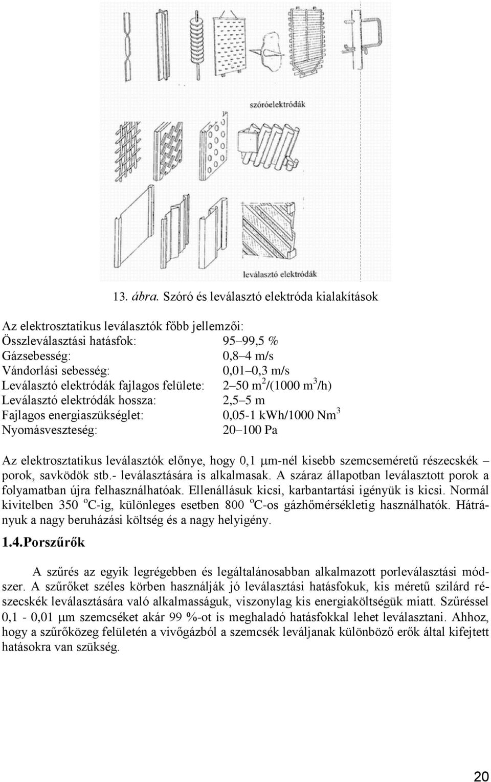 elektródák fajlagos felülete: 2 50 m 2 /(1000 m 3 /h) Leválasztó elektródák hossza: 2,5 5 m Fajlagos energiaszükséglet: 0,05-1 kwh/1000 Nm 3 Nyomásveszteség: 20 100 Pa Az elektrosztatikus leválasztók