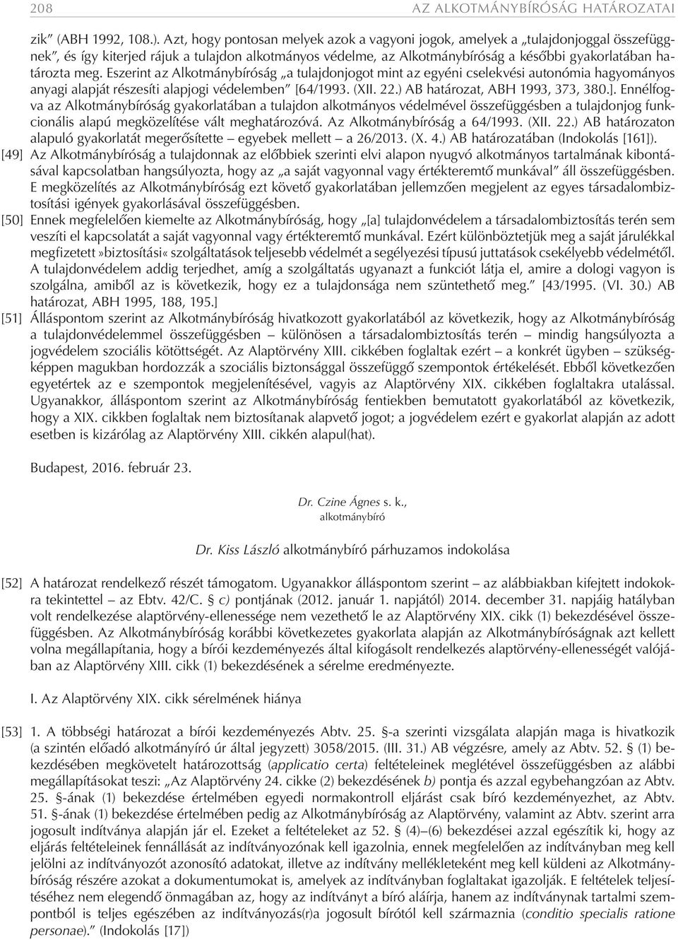 Eszerint az Alkotmánybíróság a tulajdonjogot mint az egyéni cselekvési autonómia hagyományos anyagi alapját részesíti alapjogi védelemben [64/1993. (XII. 22.) AB határozat, ABH 1993, 373, 380.].