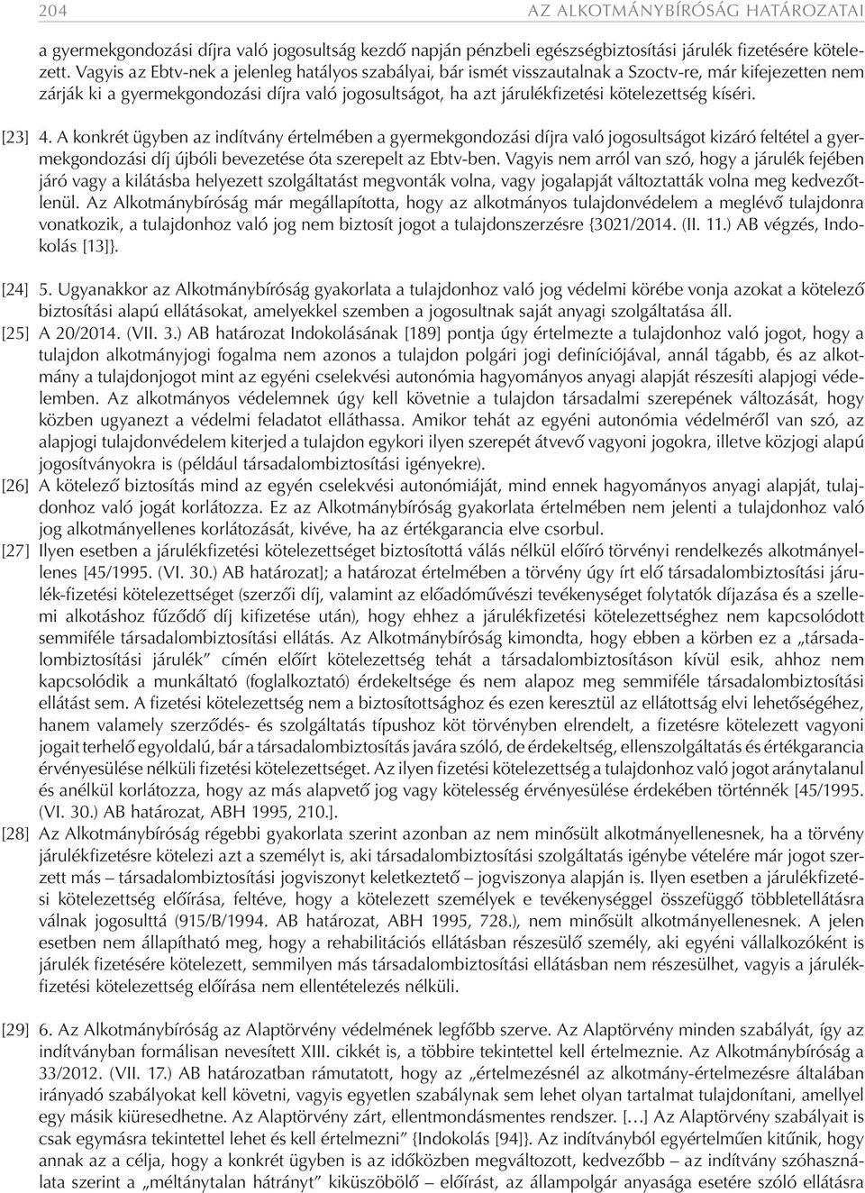 kíséri. [23] 4. A konkrét ügyben az indítvány értelmében a gyermekgondozási díjra való jogosultságot kizáró feltétel a gyermekgondozási díj újbóli bevezetése óta szerepelt az Ebtv-ben.