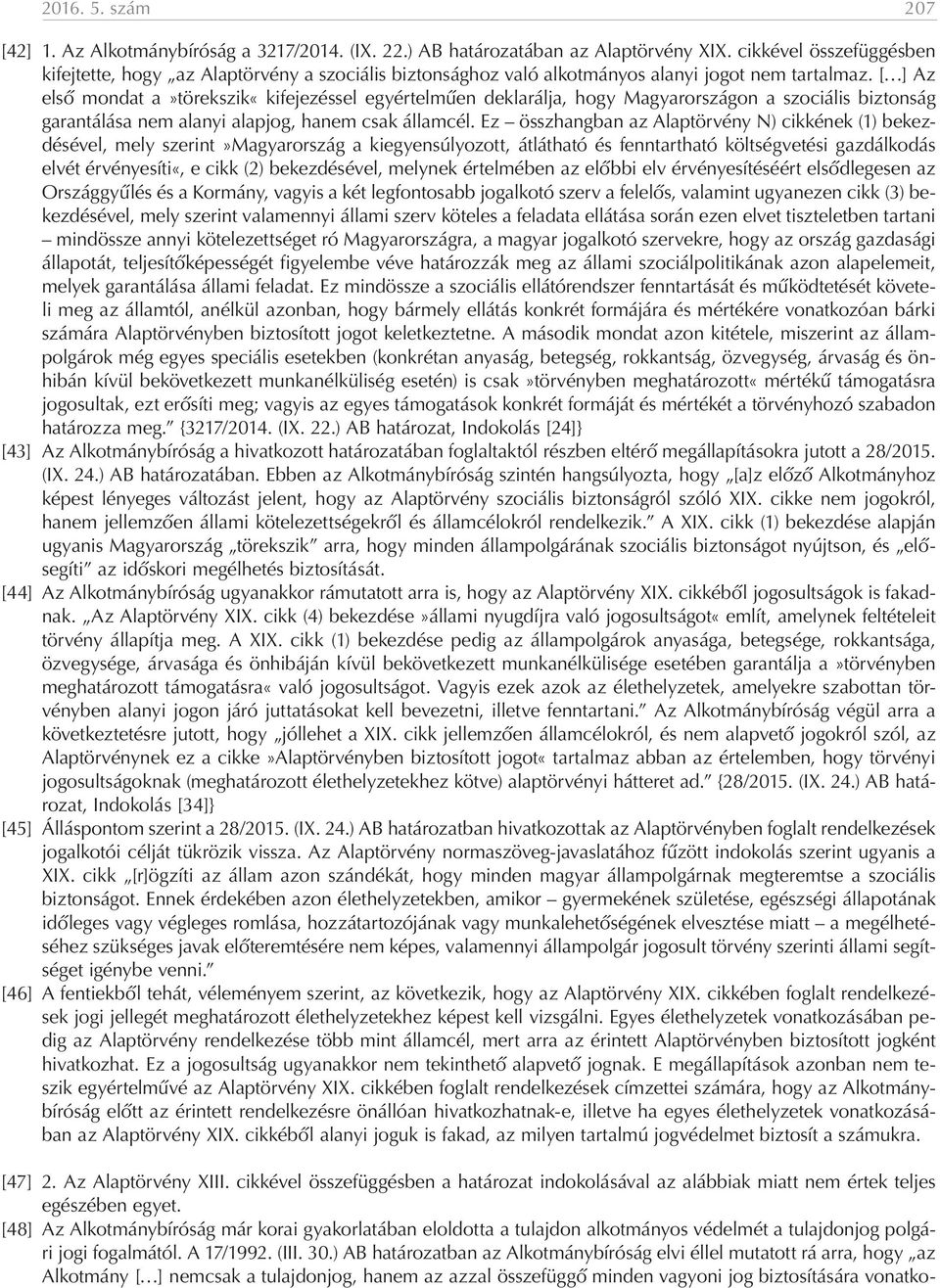 [ ] Az első mondat a»törekszik«kifejezéssel egyértelműen deklarálja, hogy Magyarországon a szociális biztonság garantálása nem alanyi alapjog, hanem csak államcél.