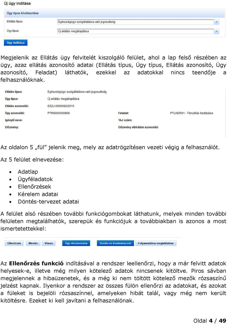 Az 5 felület elnevezése: Adatlap Ügyféladatok Ellenőrzések Kérelem adatai Döntés-tervezet adatai A felület alsó részében további funkciógombokat láthatunk, melyek minden további felületen