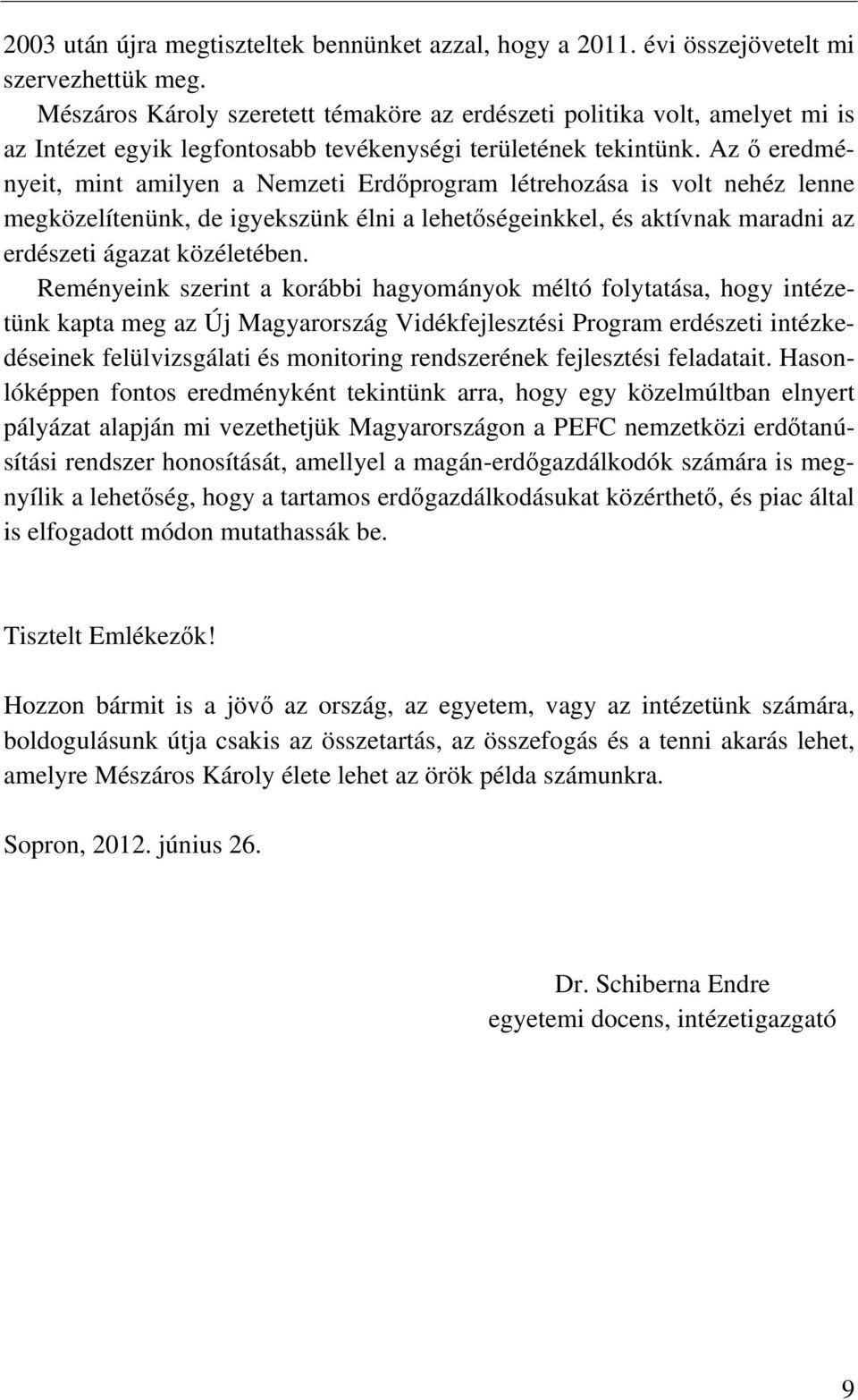 Az ő eredményeit, mint amilyen a Nemzeti Erdőprogram létrehozása is volt nehéz lenne megközelítenünk, de igyekszünk élni a lehetőségeinkkel, és aktívnak maradni az erdészeti ágazat közéletében.