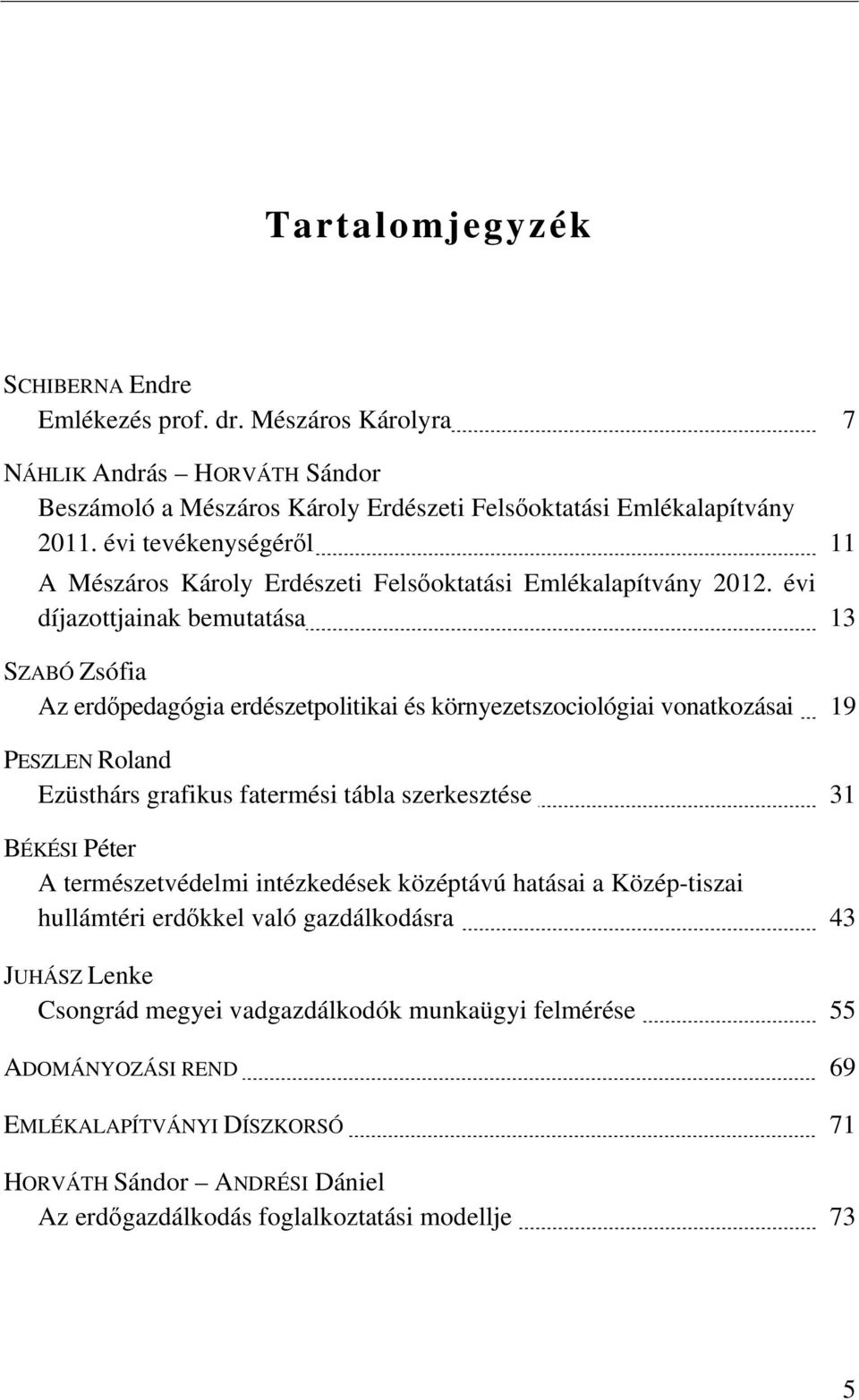 évi díjazottjainak bemutatása 13 SZABÓ Zsófia Az erdőpedagógia erdészetpolitikai és környezetszociológiai vonatkozásai 19 PESZLEN Roland Ezüsthárs grafikus fatermési tábla szerkesztése 31