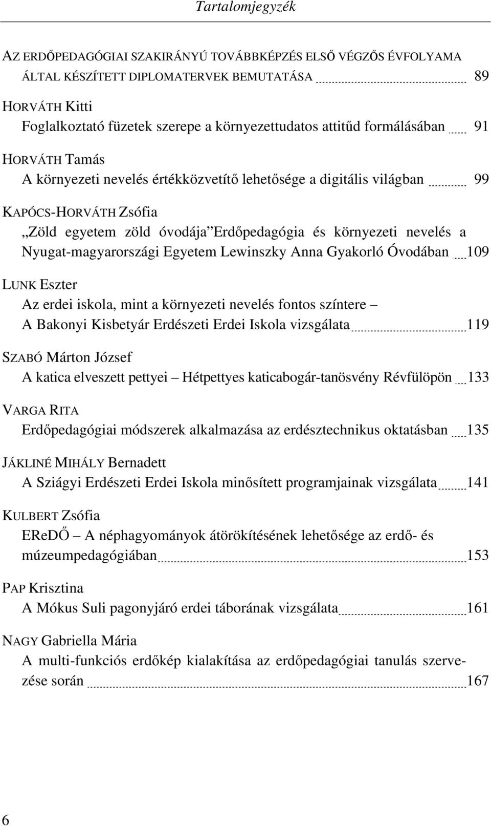 Nyugat-magyarországi Egyetem Lewinszky Anna Gyakorló Óvodában 109 LUNK Eszter Az erdei iskola, mint a környezeti nevelés fontos színtere A Bakonyi Kisbetyár Erdészeti Erdei Iskola vizsgálata 119