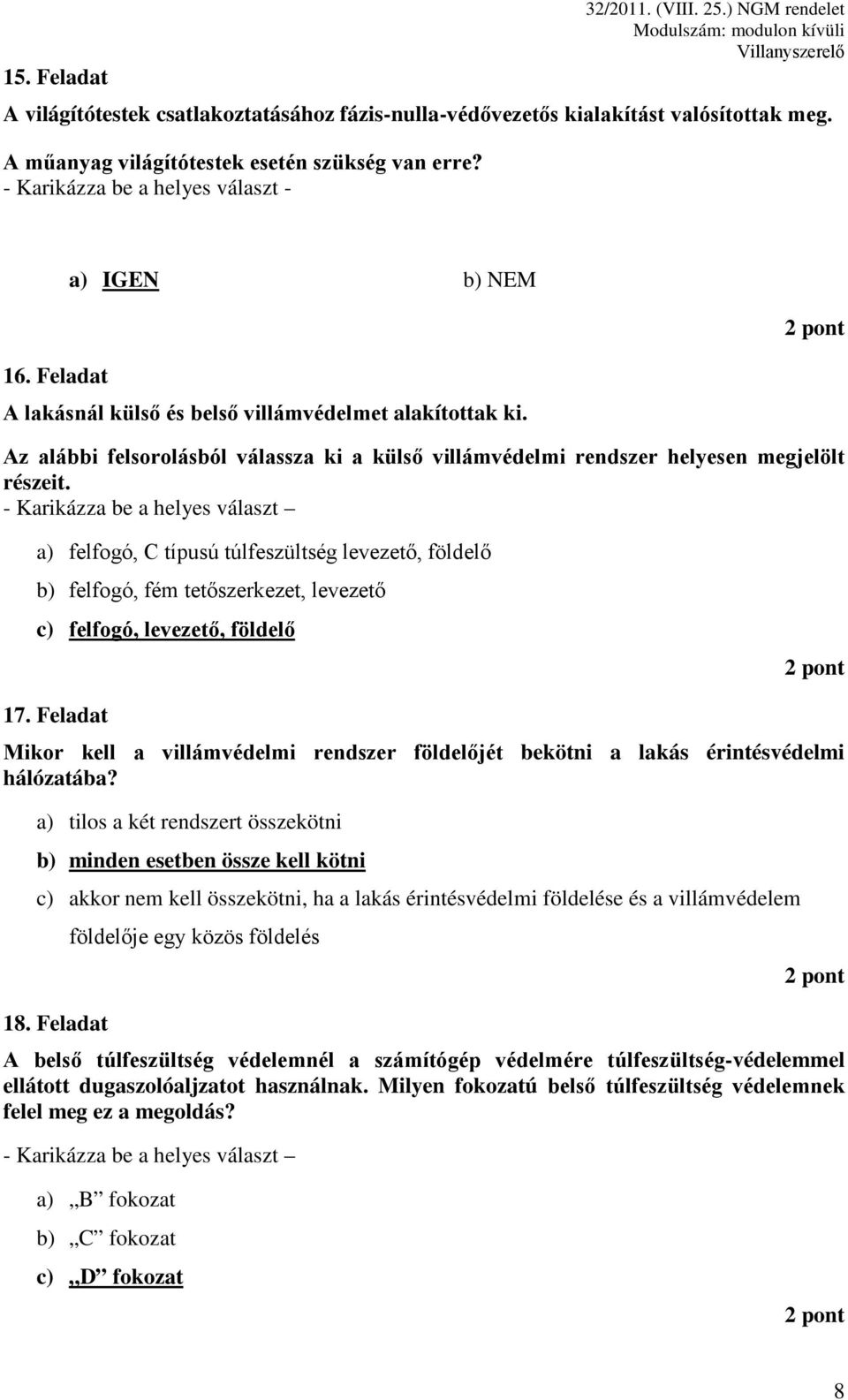 a) felfogó, C típusú túlfeszültség levezető, földelő b) felfogó, fém tetőszerkezet, levezető c) felfogó, levezető, földelő 17.