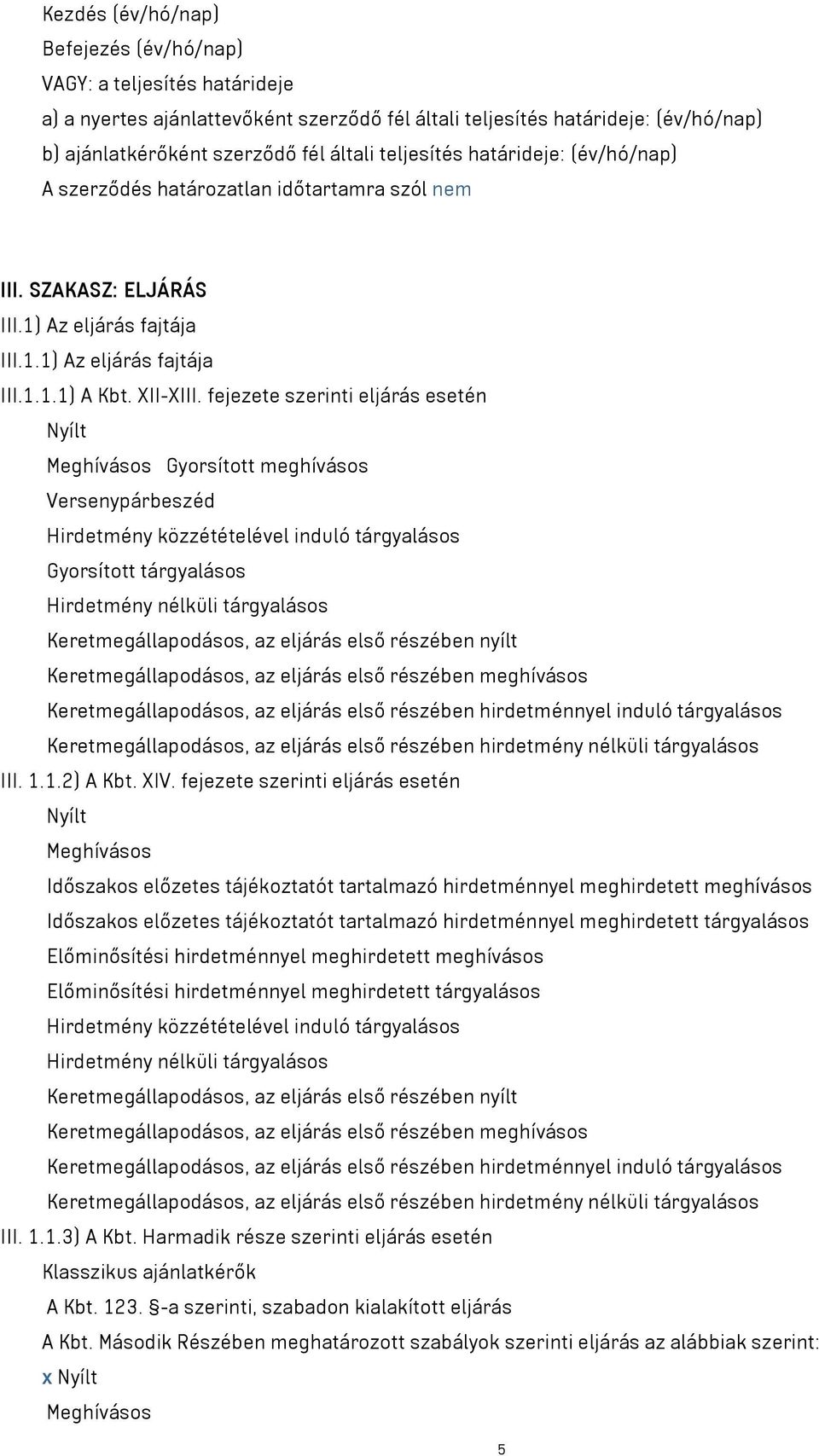 fejezete szerinti eljárás esetén Nyílt Meghívásos Gyorsított meghívásos Versenypárbeszéd Hirdetmény közzétételével induló tárgyalásos Gyorsított tárgyalásos Hirdetmény nélküli tárgyalásos