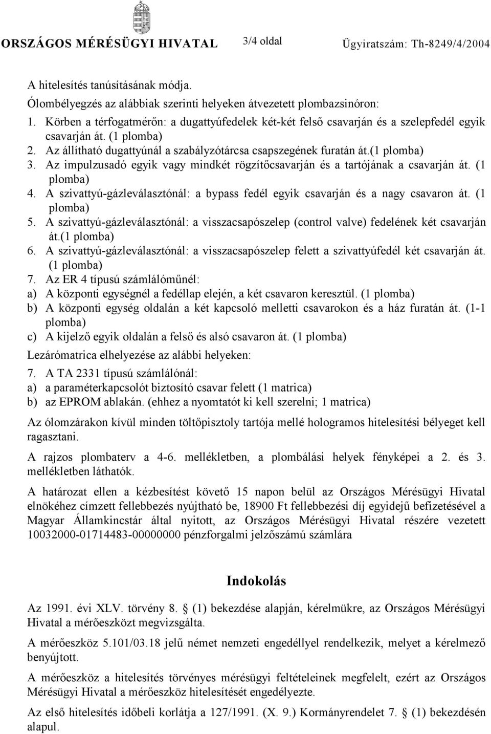 Az impulzusadó egyik vagy mindkét rögzítőcsavarján és a tartójának a csavarján át. (1 plomba) 4. A szivattyú-gázleválasztónál: a bypass fedél egyik csavarján és a nagy csavaron át. (1 plomba) 5.