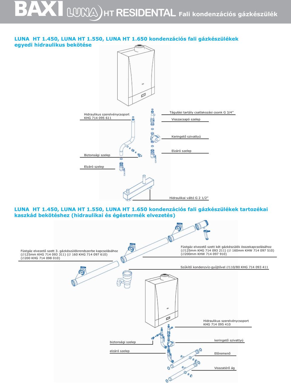Biztonsági szelep Elzáró szelep Elzáró szelep Hidraulikai váltó G 2 1/2 650 kondenzációs fali gázkészülékek tartozékai kaszkád bekötéshez (hidraulikai és égéstermék elvezetés) Füstgáz elvezetõ szett